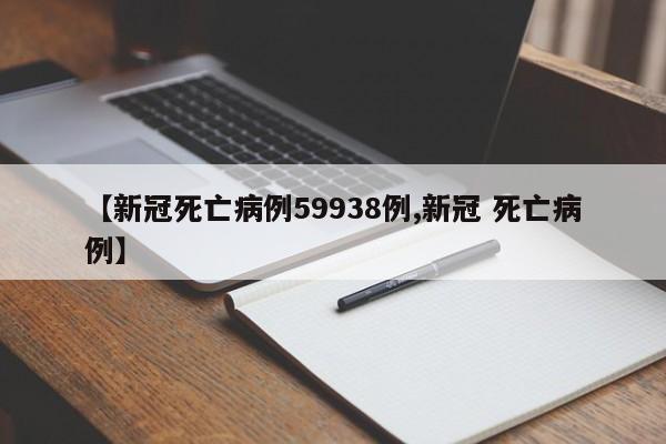 【新冠死亡病例59938例,新冠 死亡病例】