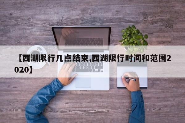 【西湖限行几点结束,西湖限行时间和范围2020】