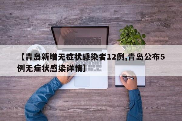 【青岛新增无症状感染者12例,青岛公布5例无症状感染详情】