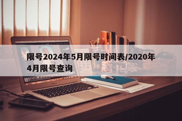 限号2024年5月限号时间表/2020年4月限号查询