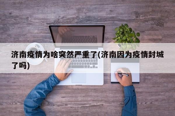 济南疫情为啥突然严重了(济南因为疫情封城了吗)