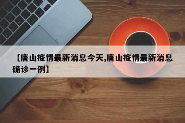 【唐山疫情最新消息今天,唐山疫情最新消息确诊一例】