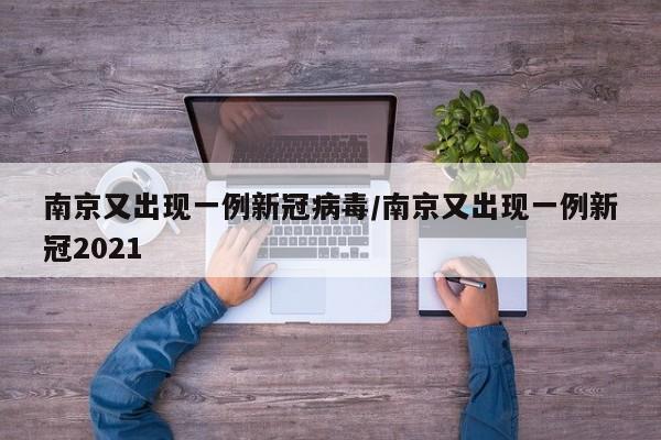 南京又出现一例新冠病毒/南京又出现一例新冠2021