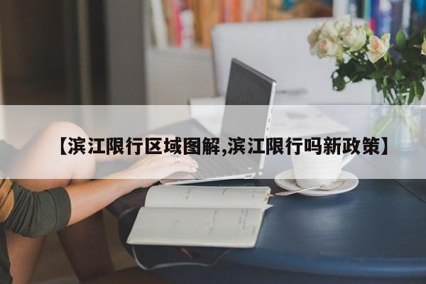 【滨江限行区域图解,滨江限行吗新政策】
