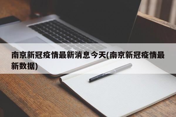 南京新冠疫情最新消息今天(南京新冠疫情最新数据)