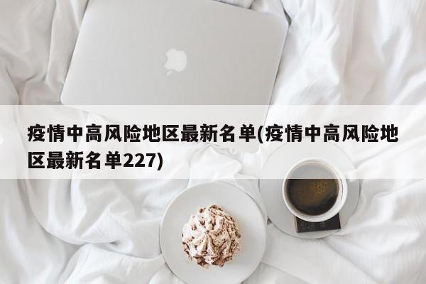 疫情中高风险地区最新名单(疫情中高风险地区最新名单227)