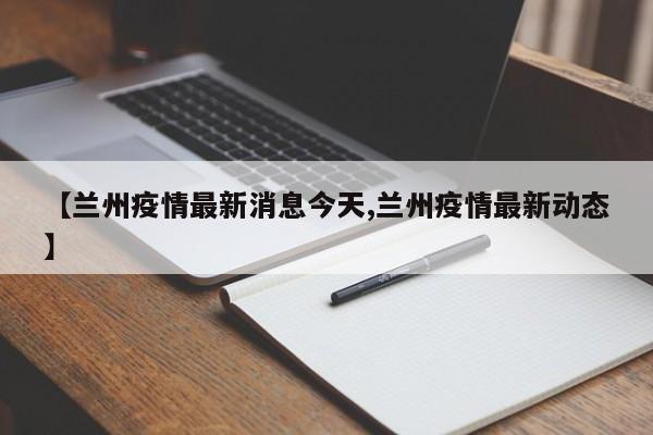 【兰州疫情最新消息今天,兰州疫情最新动态】