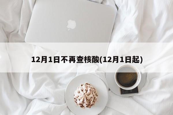 12月1日不再查核酸(12月1日起)