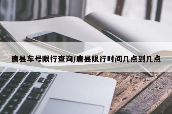 唐县车号限行查询/唐县限行时间几点到几点