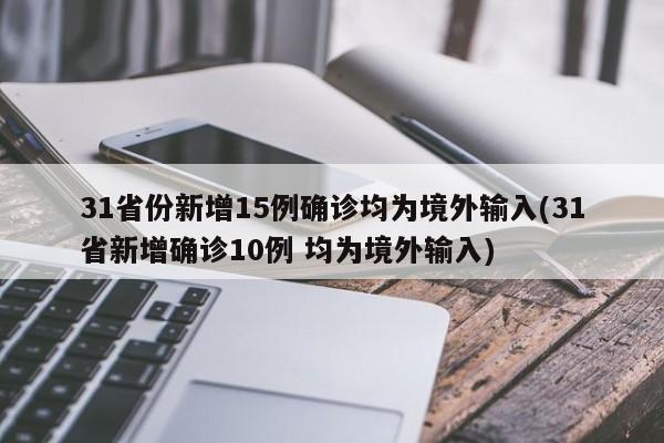 31省份新增15例确诊均为境外输入(31省新增确诊10例 均为境外输入)