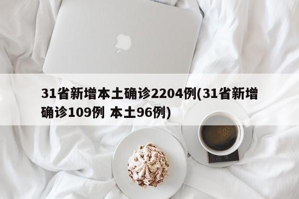 31省新增本土确诊2204例(31省新增确诊109例 本土96例)