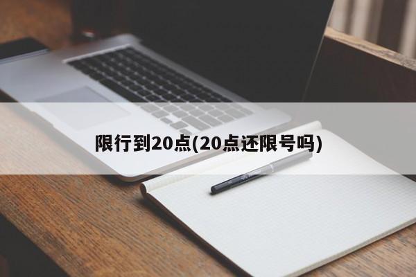 限行到20点(20点还限号吗)