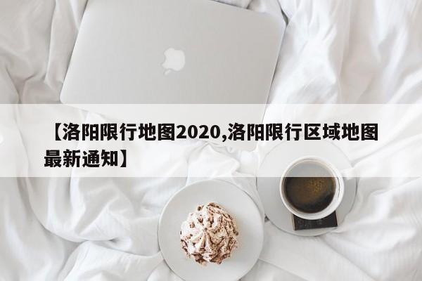 【洛阳限行地图2020,洛阳限行区域地图最新通知】