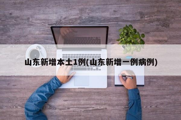 山东新增本土1例(山东新增一例病例)